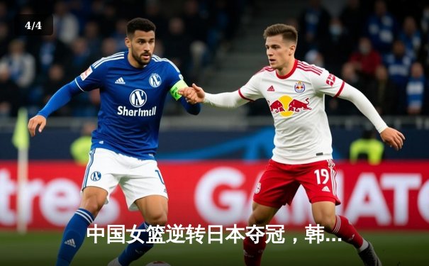 中国女篮逆转日本夺冠，韩旭23+12统治内线，亚洲杯重登巅峰 - 4
